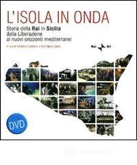 L' isola in onda. Storia della Rai in Sicilia dalla liberazione ai nuovi orizzonti mediterranei. Con DVD