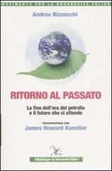 Ritorno al passato. La fine dell'era del petrolio e il futuro che ci attende. Conversazione con James Howard Kunstler Ritorno al passato. La fine dell'era del petrolio e il futuro che ci attende. Conversazione con James Howard Kunstler