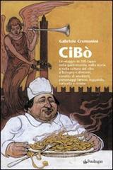 Cibò. Un viaggio in 100 tappe nella gastronomia, nella storia e nella cultura del cibo a Bologna e dintorni, condito di aneddoti, personaggi famosi, leggende... Cibò. Un viaggio in 100 tappe nella gastronomia, nella storia e nella cultura del cibo a Bologna e dintorni, condito di aneddoti, personaggi famosi, leggende...