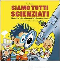 Siamo tutti scienziati. Grandi e piccoli a caccia di conoscenza Siamo tutti scienziati. Grandi e piccoli a caccia di conoscenza