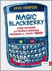 Magic Blackberry. Come rovinare la propria carriera premendo il tasto «send» Magic Blackberry. Come rovinare la propria carriera premendo il tasto «send»