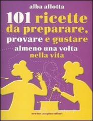 Centouno ricette da preparare, provare e gustare almeno una volta nella vita