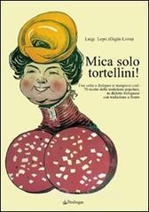 Mica solo tortellini! Una volta a Bologna si mangiava cos�. 70 ricette della tradizione popolare. Testo bolognese a fronte
