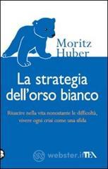 La strategia dell'orso bianco. Riuscire nella vita nonostante le difficlolt�, vivere ogni crisi come una sfida
