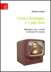 Contro Heidegger e i juke-box. Marxismo, arte e società in Theodor W. Adorno Contro Heidegger e i juke-box. Marxismo, arte e società in Theodor W. Adorno
