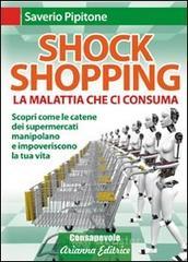 Shock shopping. La malattia che ci consuma. Scopri come le catene dei supermercati manipolano e impoveriscono la tua vita Shock shopping. La malattia che ci consuma. Scopri come le catene dei supermercati manipolano e impoveriscono la tua vita