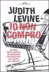 Io non compro. Un anno senza acquisti: un'esperienza per riflettere sul potere del mercato Io non compro. Un anno senza acquisti: un'esperienza per riflettere sul potere del mercato