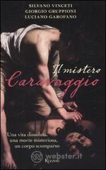 Il mistero Caravaggio. Una vita dissoluta, una morte misteriosa, un corpo scomparso