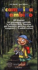 Il cammina bambino. 80 itinerari nel paesaggio naturale e artistico della Toscana per bambini, genitori, alunni, insegnanti... e adulti curiosi