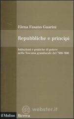 Repubbliche e principi. Istituzioni e pratiche di potere nella Toscana granducale del 500-600 Repubbliche e principi. Istituzioni e pratiche di potere nella Toscana granducale del 500-600
