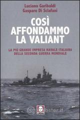 Così affondammo la Valiant. La più grande impresa navale italiana della seconda guerra mondiale Così affondammo la Valiant. La più grande impresa navale italiana della seconda guerra mondiale