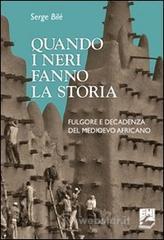 Quando i neri fanno la storia. Fulgore e decadenza del Medioevo africano Quando i neri fanno la storia. Fulgore e decadenza del Medioevo africano