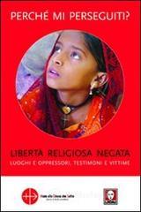 Perch� mi perseguiti? Libert� religiosa negata, luoghi e oppressori, testimoni e vittime