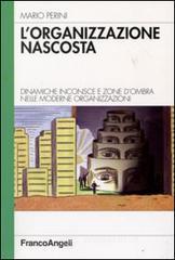 L' organizzazione nascosta. Dinamiche inconsce e zone d'ombra nelle moderne organizzazioni L' organizzazione nascosta. Dinamiche inconsce e zone d'ombra nelle moderne organizzazioni