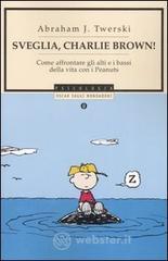 Sveglia, Charlie Brown! Come affrontare gli alti e i bassi della vita con i Peanuts Sveglia, Charlie Brown! Come affrontare gli alti e i bassi della vita con i Peanuts