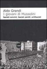 I giovani di Mussolini. Fascisti convinti, fascisti pentiti, antifascisti