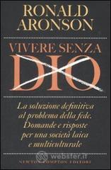 Vivere senza Dio. La soluzione definitiva al problema della fede. Domande e risposte per una societ� laica e multiculturale
