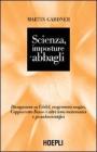 Scienza, imposture e abbagli. Discorsi su G�del, esagrammi magici, Cappuccetto Rosso e altri temi matematici e pseudoscientifici
