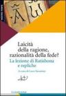 Laicit� della ragione, razionalit� della fede? La lezione di Ratisbona e repliche