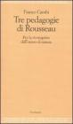 Le tre pedagogie di Rousseau. Per la riconquista dell'uomo-di-natura