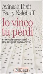 Io vinco, tu perdi. Strategie di successo nel business e nella vita Io vinco, tu perdi. Strategie di successo nel business e nella vita