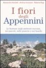 I fiori degli Appennini. Le fioriture negli ambienti rocciosi, nei pascoli, nelle praterie e nei boschi