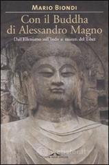 Con il Buddha di Alessandro Magno. Dall'ellenismo sull'Indo ai misteri del Tibet Con il Buddha di Alessandro Magno. Dall'ellenismo sull'Indo ai misteri del Tibet
